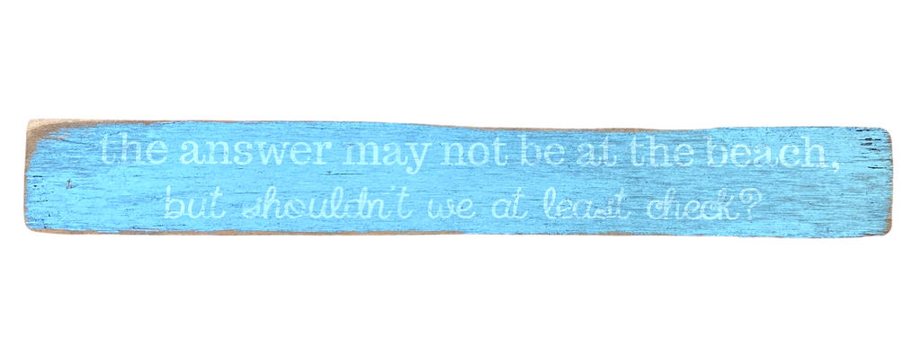 "The Answer May Not Be At The Beach, But Shouldn't We At Least Check" Wood Sign